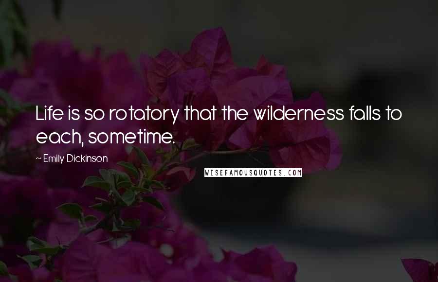 Emily Dickinson Quotes: Life is so rotatory that the wilderness falls to each, sometime.