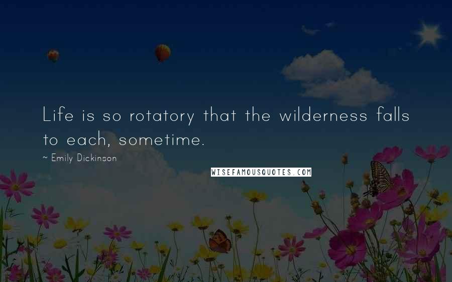 Emily Dickinson Quotes: Life is so rotatory that the wilderness falls to each, sometime.