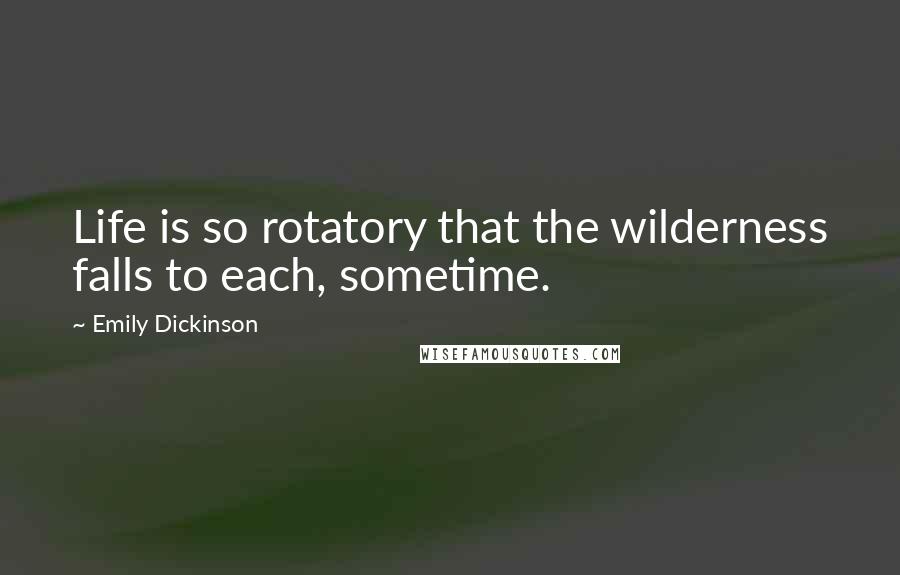 Emily Dickinson Quotes: Life is so rotatory that the wilderness falls to each, sometime.