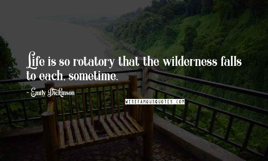 Emily Dickinson Quotes: Life is so rotatory that the wilderness falls to each, sometime.