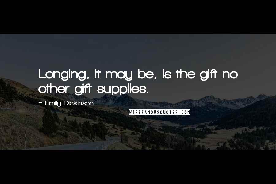 Emily Dickinson Quotes: Longing, it may be, is the gift no other gift supplies.
