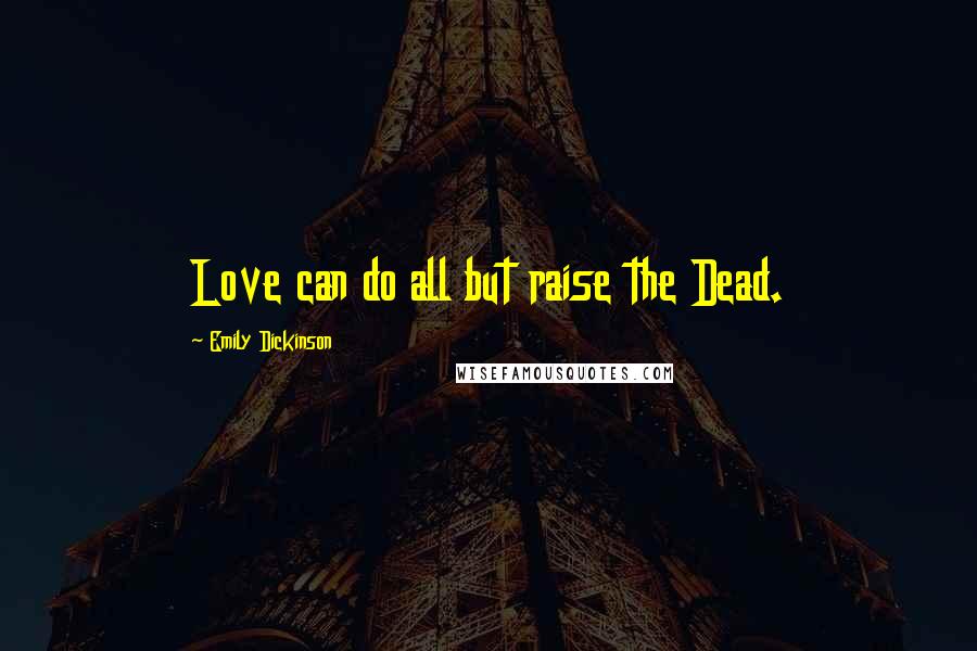 Emily Dickinson Quotes: Love can do all but raise the Dead.