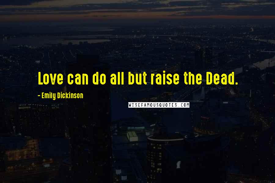 Emily Dickinson Quotes: Love can do all but raise the Dead.