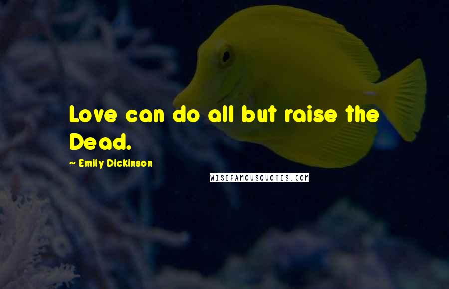 Emily Dickinson Quotes: Love can do all but raise the Dead.