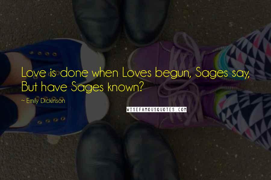 Emily Dickinson Quotes: Love is done when Loves begun, Sages say, But have Sages known?