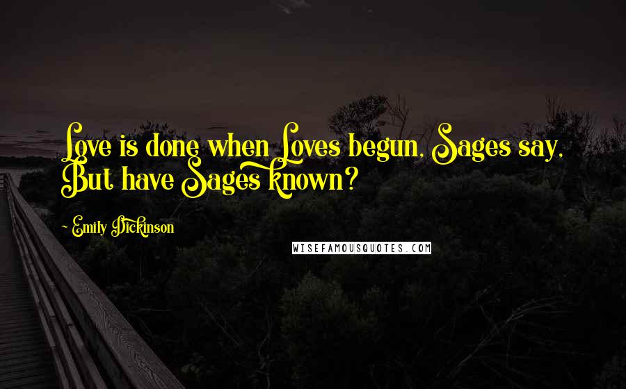 Emily Dickinson Quotes: Love is done when Loves begun, Sages say, But have Sages known?