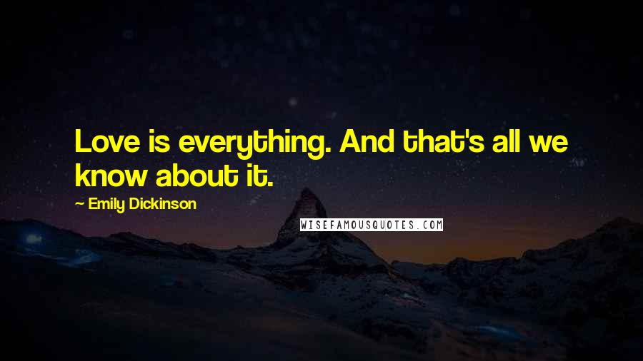 Emily Dickinson Quotes: Love is everything. And that's all we know about it.