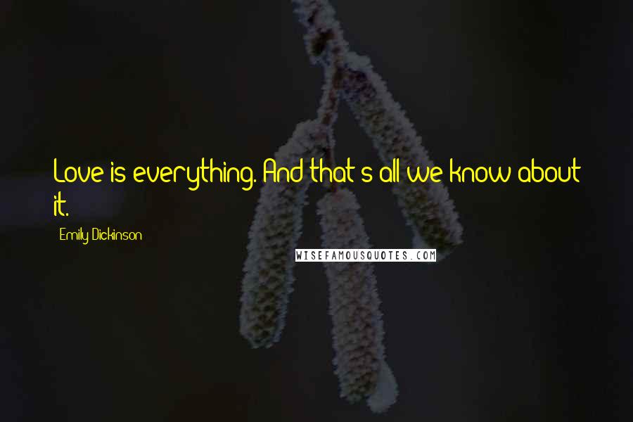 Emily Dickinson Quotes: Love is everything. And that's all we know about it.