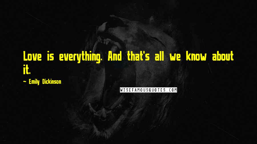 Emily Dickinson Quotes: Love is everything. And that's all we know about it.