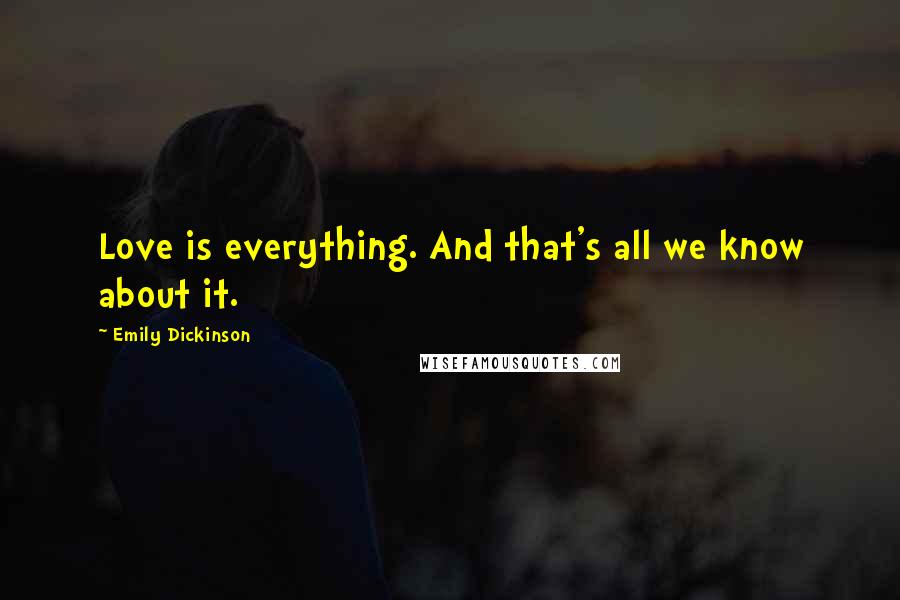 Emily Dickinson Quotes: Love is everything. And that's all we know about it.