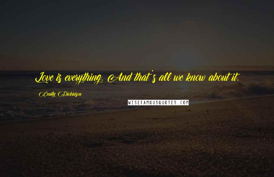 Emily Dickinson Quotes: Love is everything. And that's all we know about it.