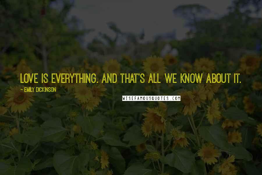 Emily Dickinson Quotes: Love is everything. And that's all we know about it.
