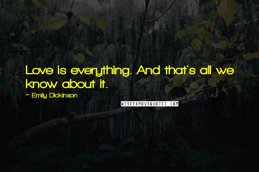 Emily Dickinson Quotes: Love is everything. And that's all we know about it.