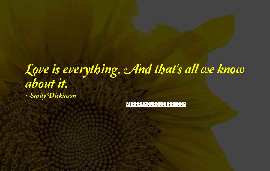 Emily Dickinson Quotes: Love is everything. And that's all we know about it.