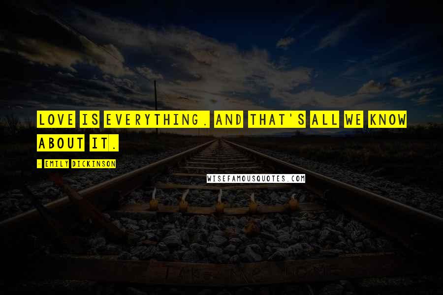 Emily Dickinson Quotes: Love is everything. And that's all we know about it.