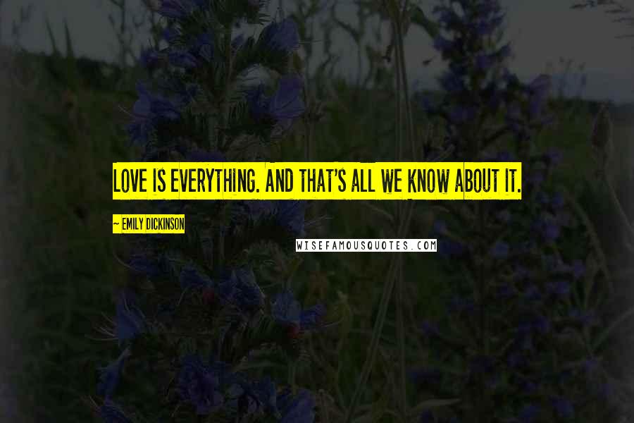 Emily Dickinson Quotes: Love is everything. And that's all we know about it.