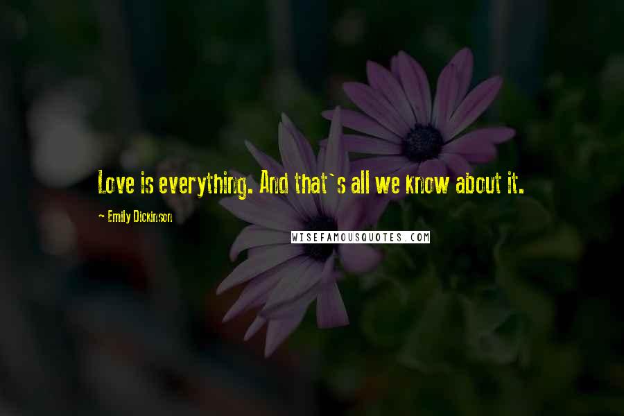 Emily Dickinson Quotes: Love is everything. And that's all we know about it.