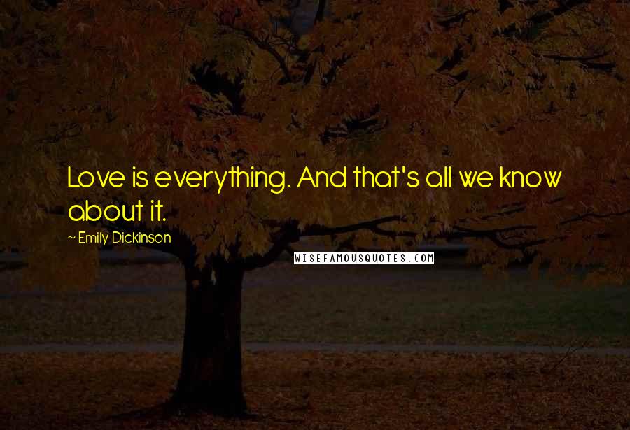 Emily Dickinson Quotes: Love is everything. And that's all we know about it.