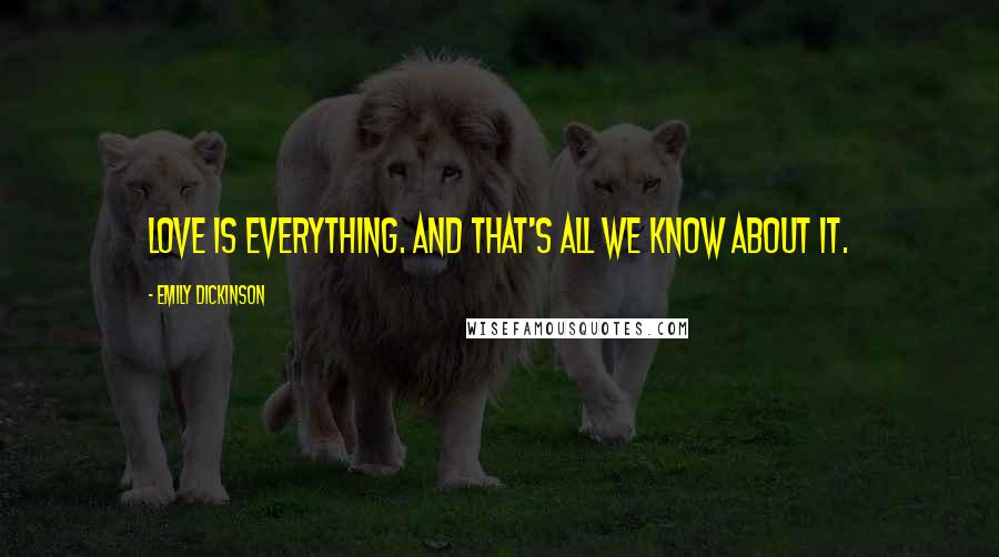 Emily Dickinson Quotes: Love is everything. And that's all we know about it.