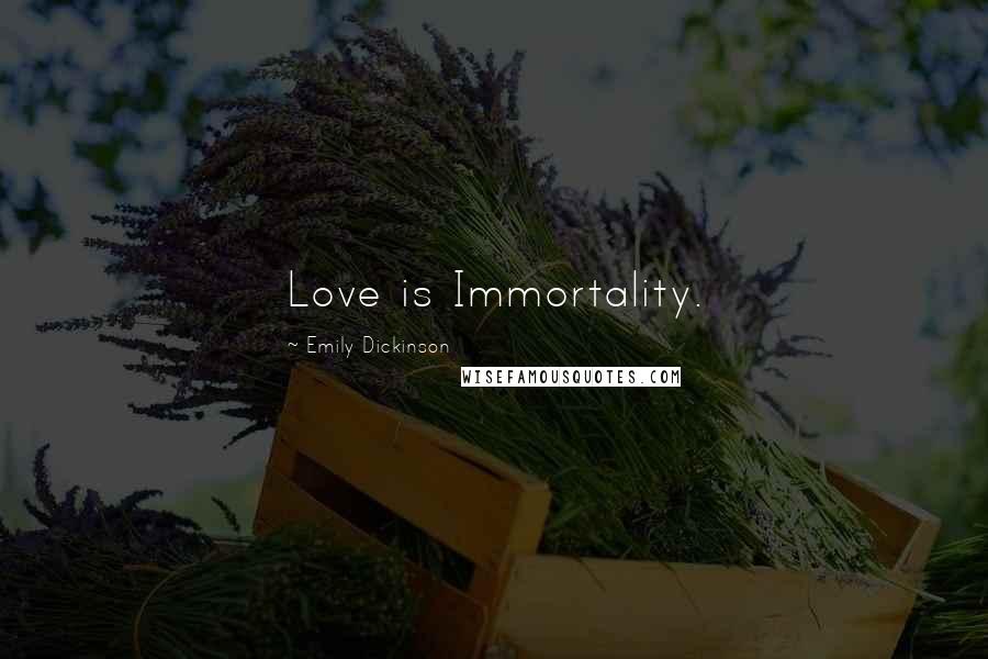 Emily Dickinson Quotes: Love is Immortality.