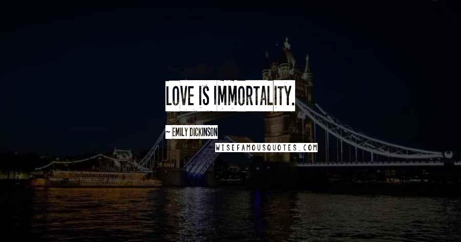 Emily Dickinson Quotes: Love is Immortality.