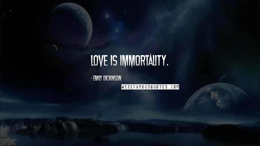 Emily Dickinson Quotes: Love is Immortality.