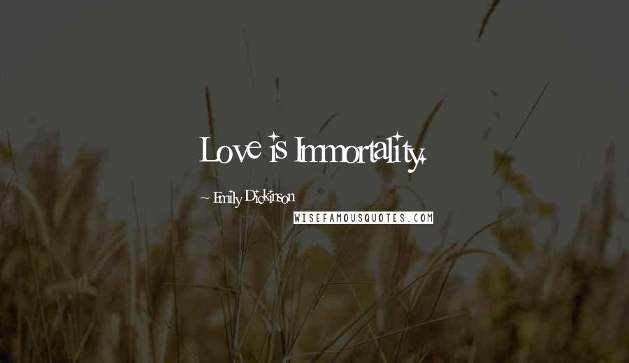 Emily Dickinson Quotes: Love is Immortality.