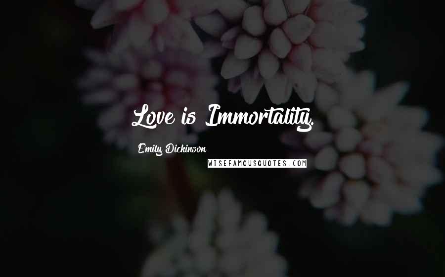 Emily Dickinson Quotes: Love is Immortality.