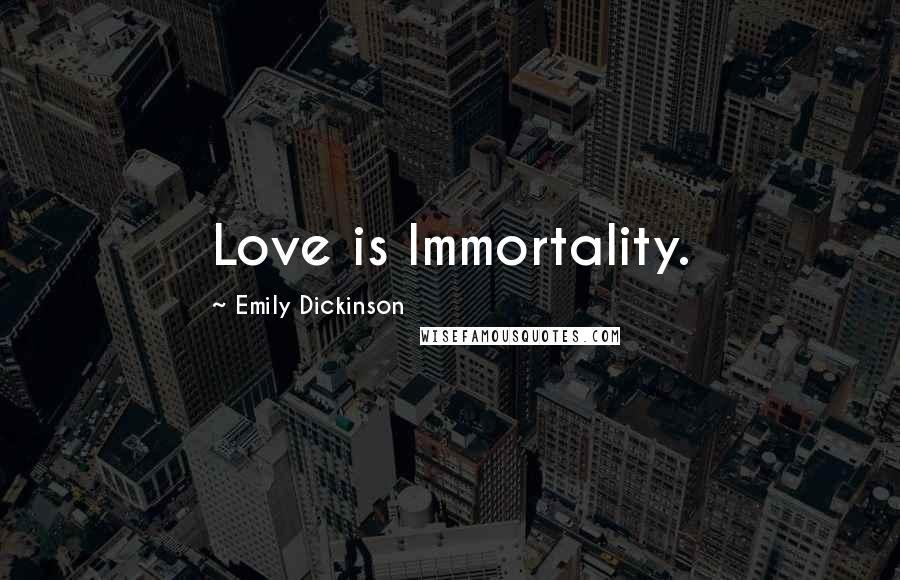 Emily Dickinson Quotes: Love is Immortality.