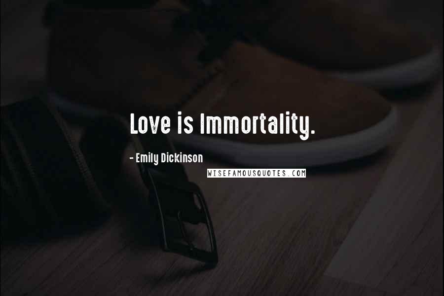 Emily Dickinson Quotes: Love is Immortality.