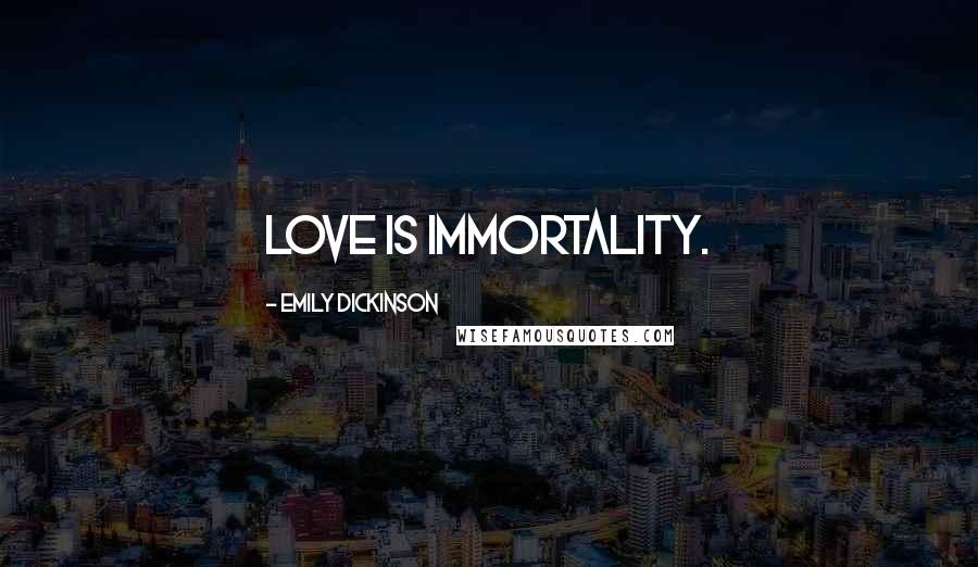 Emily Dickinson Quotes: Love is Immortality.