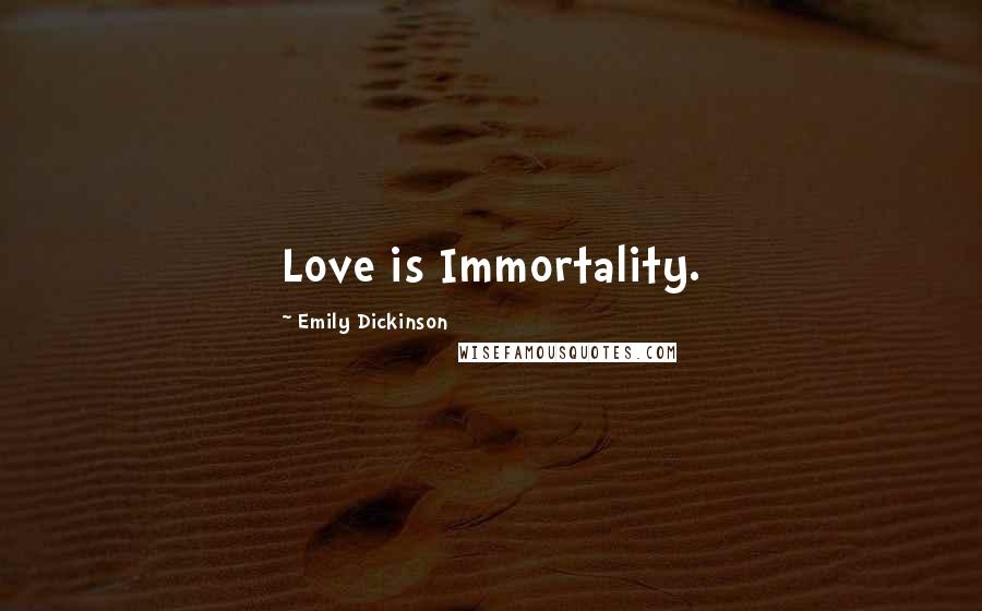 Emily Dickinson Quotes: Love is Immortality.