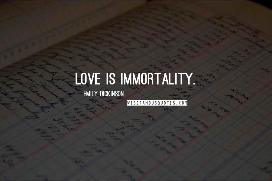 Emily Dickinson Quotes: Love is Immortality.