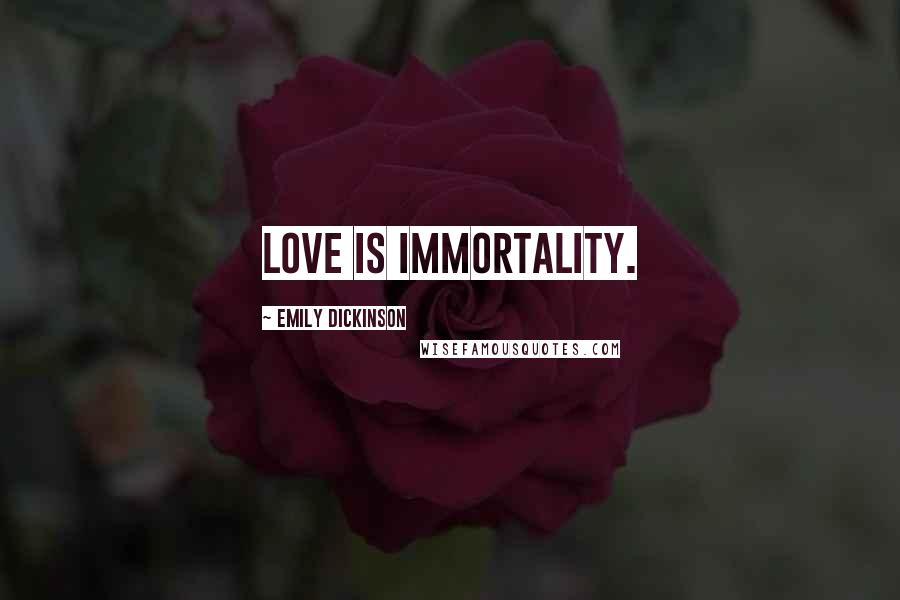 Emily Dickinson Quotes: Love is Immortality.