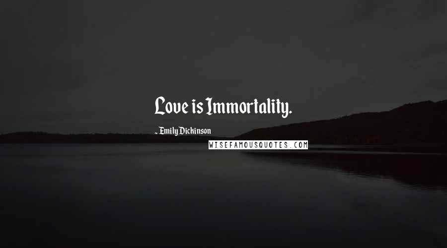 Emily Dickinson Quotes: Love is Immortality.