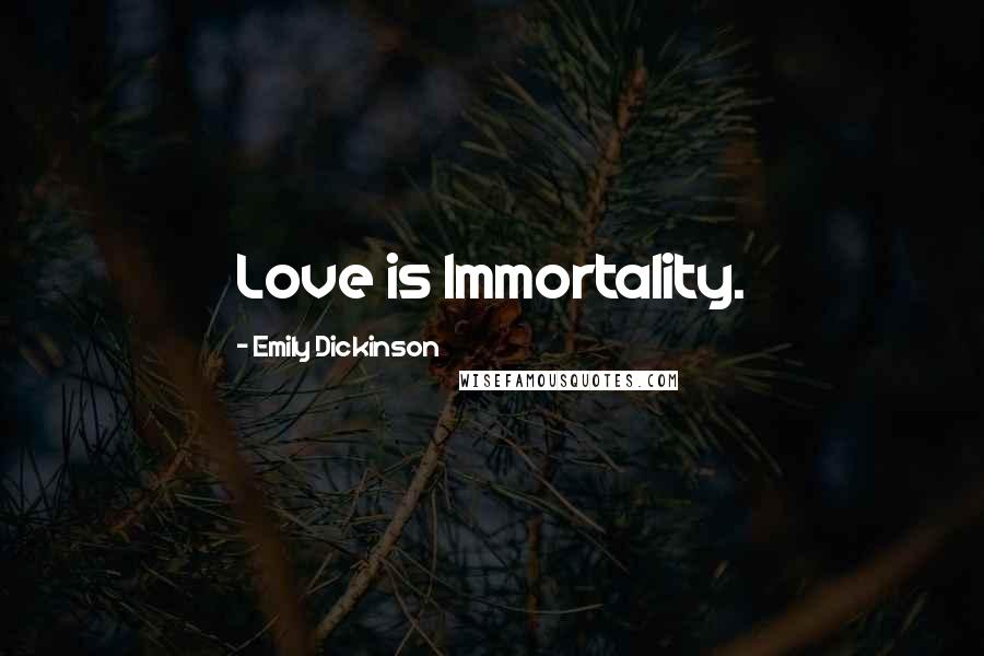 Emily Dickinson Quotes: Love is Immortality.