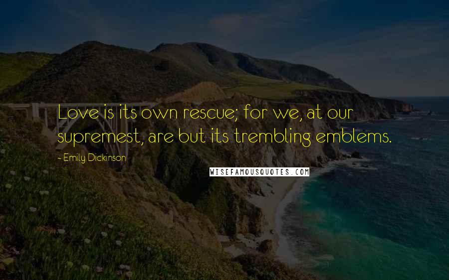 Emily Dickinson Quotes: Love is its own rescue; for we, at our supremest, are but its trembling emblems.