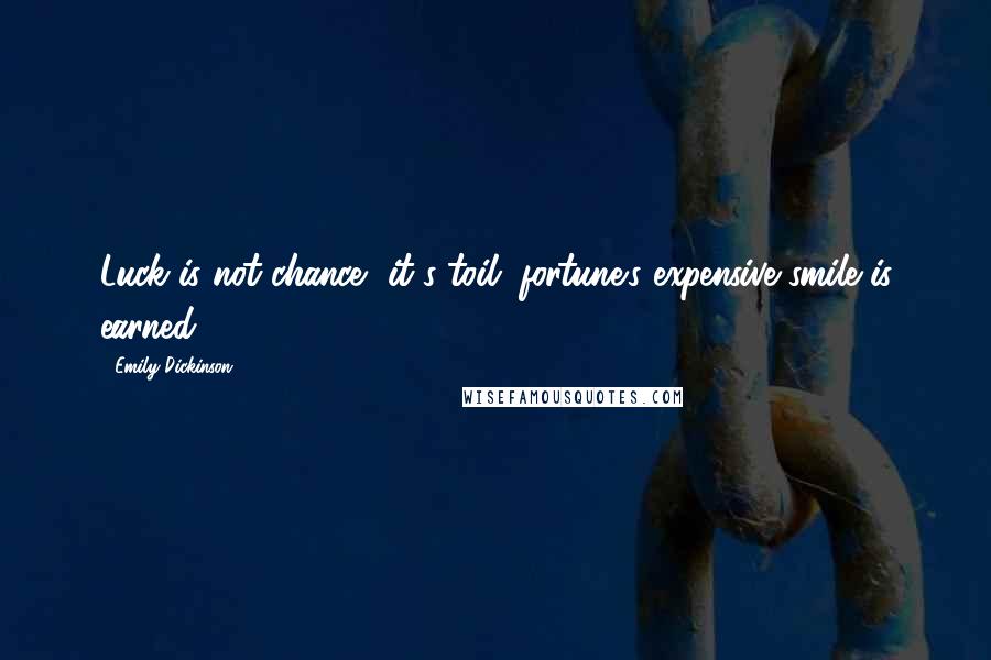 Emily Dickinson Quotes: Luck is not chance, it's toil; fortune's expensive smile is earned.