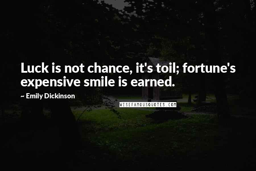 Emily Dickinson Quotes: Luck is not chance, it's toil; fortune's expensive smile is earned.