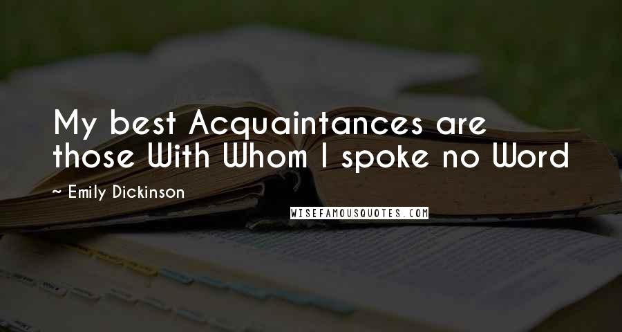 Emily Dickinson Quotes: My best Acquaintances are those With Whom I spoke no Word