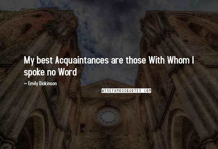 Emily Dickinson Quotes: My best Acquaintances are those With Whom I spoke no Word