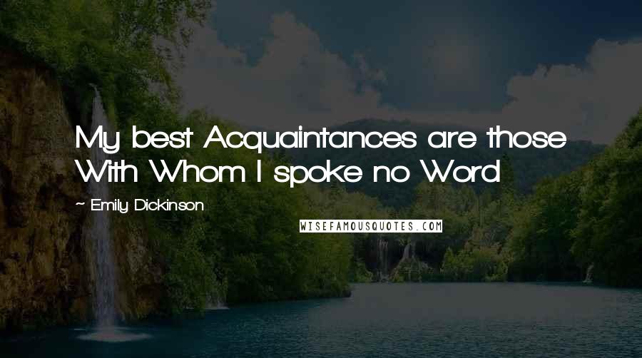 Emily Dickinson Quotes: My best Acquaintances are those With Whom I spoke no Word