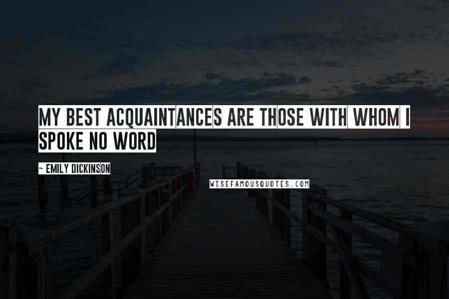 Emily Dickinson Quotes: My best Acquaintances are those With Whom I spoke no Word