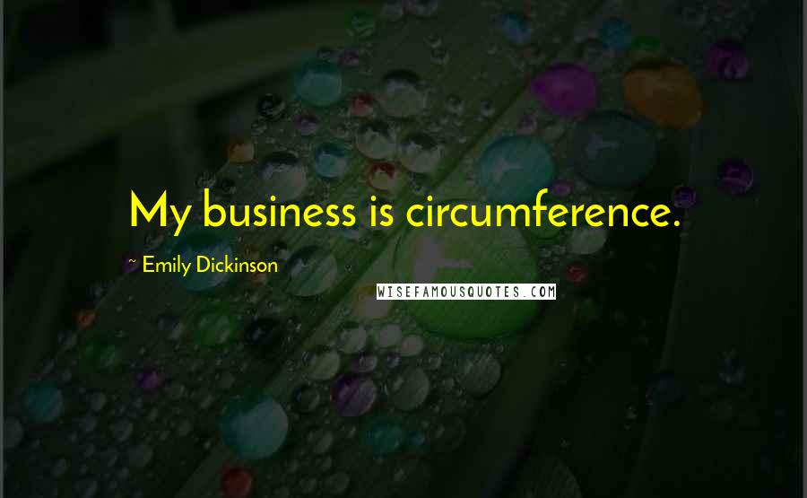 Emily Dickinson Quotes: My business is circumference.