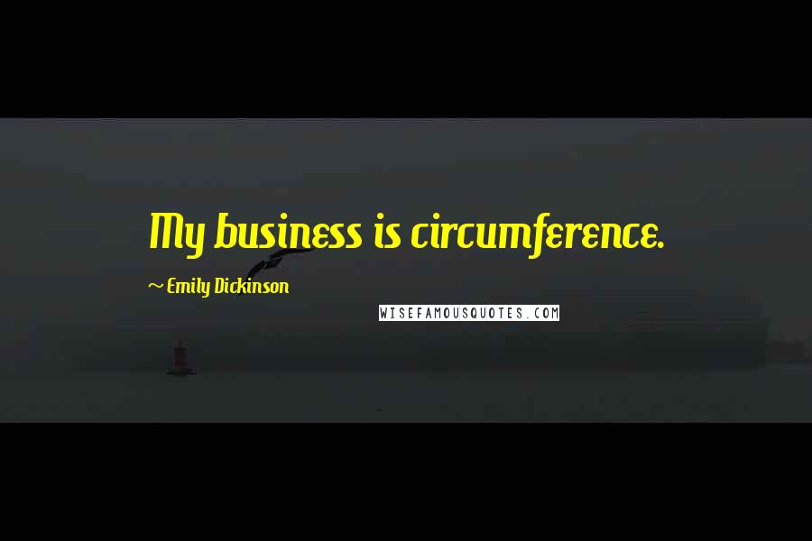 Emily Dickinson Quotes: My business is circumference.