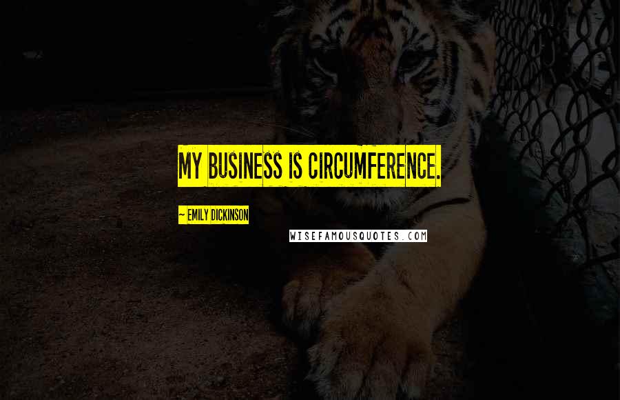 Emily Dickinson Quotes: My business is circumference.