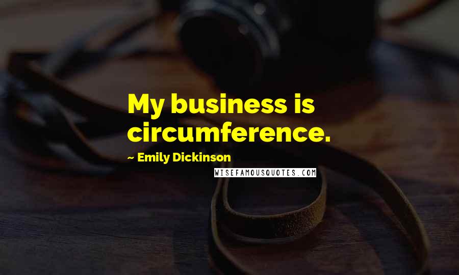 Emily Dickinson Quotes: My business is circumference.