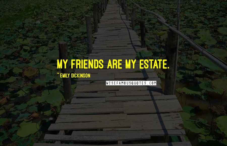 Emily Dickinson Quotes: My friends are my estate.