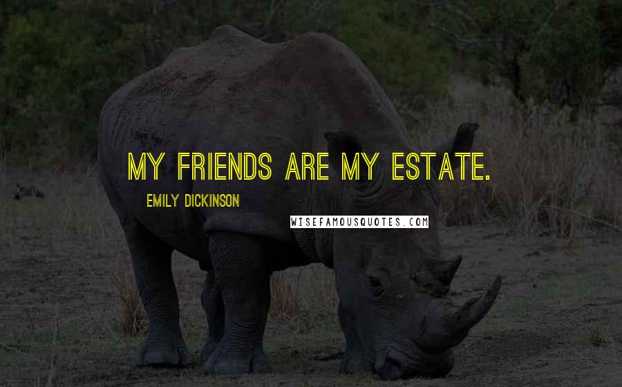 Emily Dickinson Quotes: My friends are my estate.