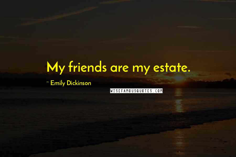 Emily Dickinson Quotes: My friends are my estate.